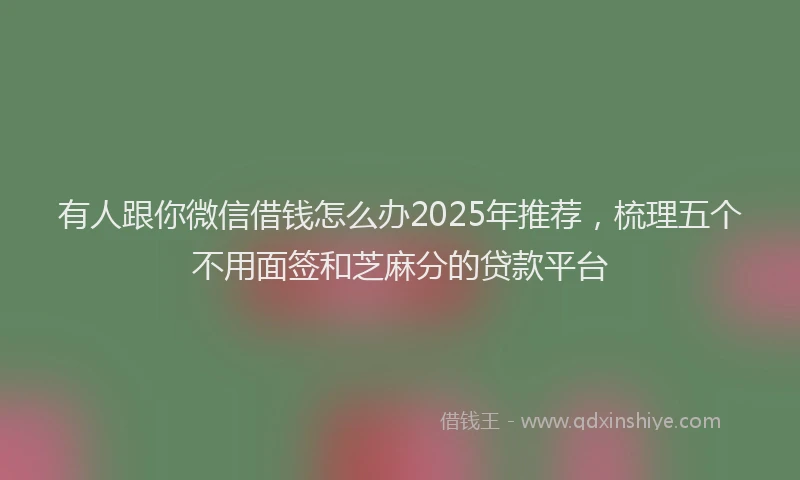 有人跟你微信借钱怎么办2025年推荐，梳理五个不用面签和芝麻分的贷款平台