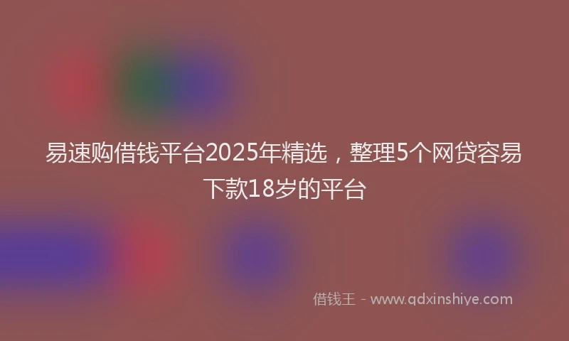易速购借钱平台2025年精选，整理5个网贷容易下款18岁的平台