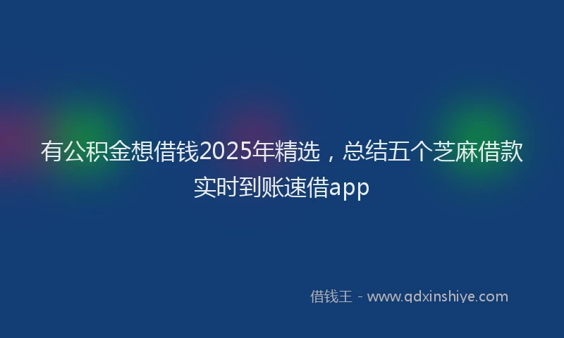 有公积金想借钱2025年精选，总结五个芝麻借款实时到账速借app