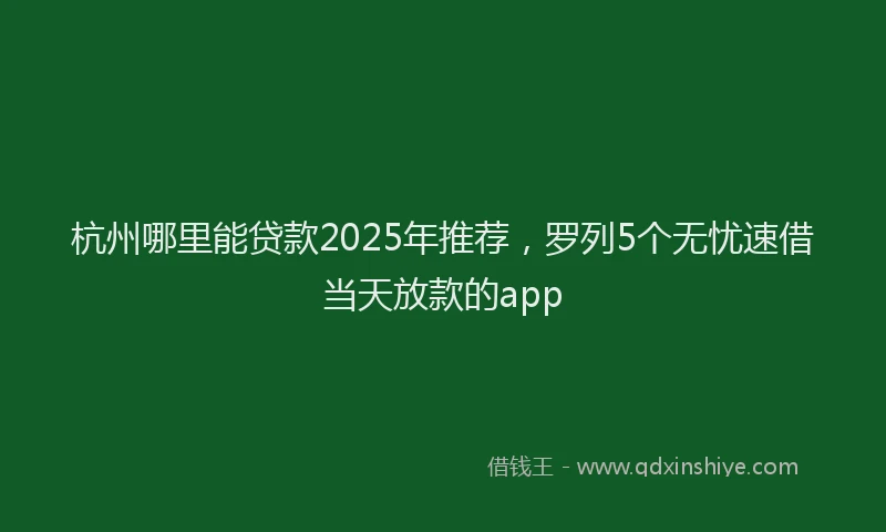 杭州哪里能贷款2025年推荐，罗列5个无忧速借当天放款的app