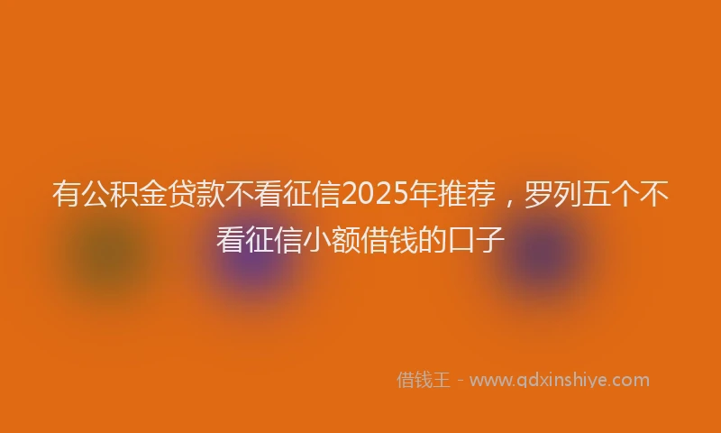 有公积金贷款不看征信2025年推荐，罗列五个不看征信小额借钱的口子