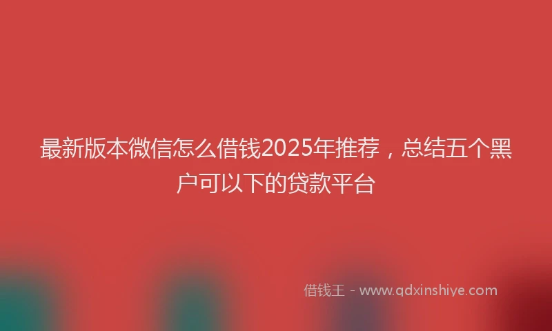 最新版本微信怎么借钱2025年推荐，总结五个黑户可以下的贷款平台