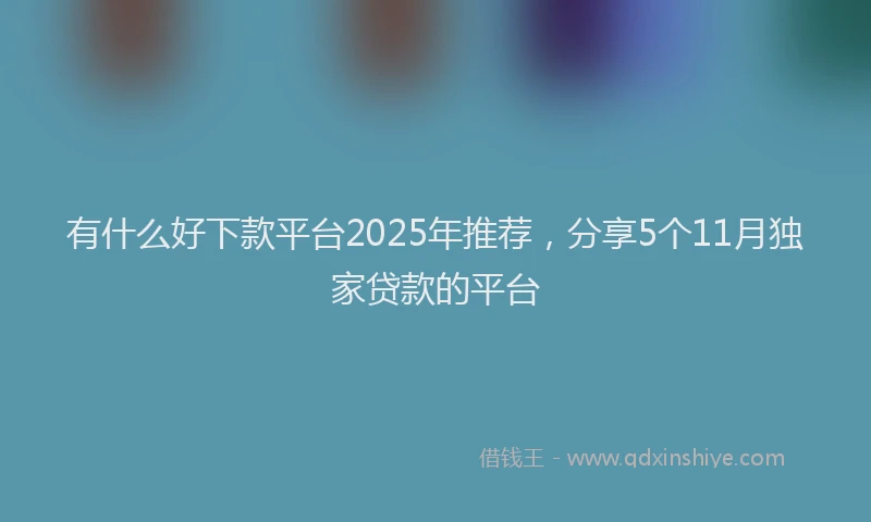 有什么好下款平台2025年推荐，分享5个11月独家贷款的平台
