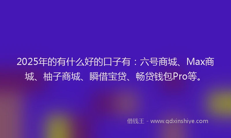 2025年的有什么好的口子有：六号商城、Max商城、柚子商城、瞬借宝贷、畅贷钱包Pro等。