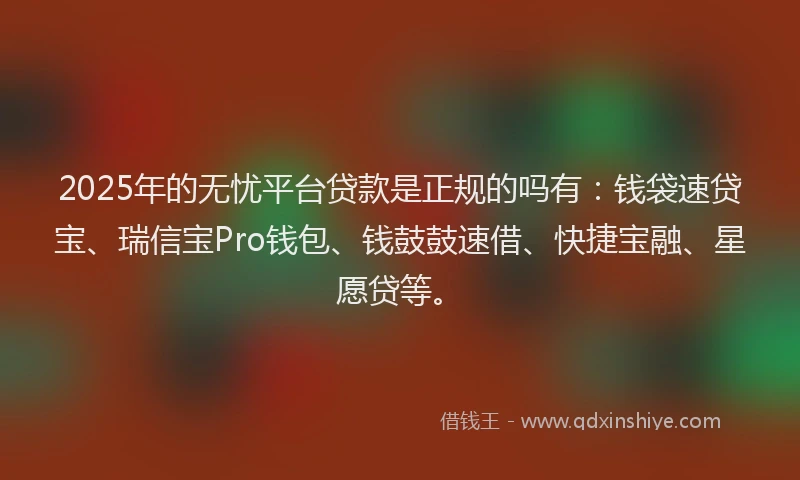 2025年的无忧平台贷款是正规的吗有：钱袋速贷宝、瑞信宝Pro钱包、钱鼓鼓速借、快捷宝融、星愿贷等。