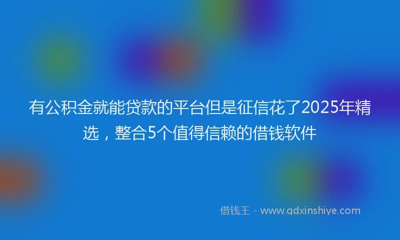 有公积金就能贷款的平台但是征信花了2025年精选，整合5个值得信赖的借钱软件