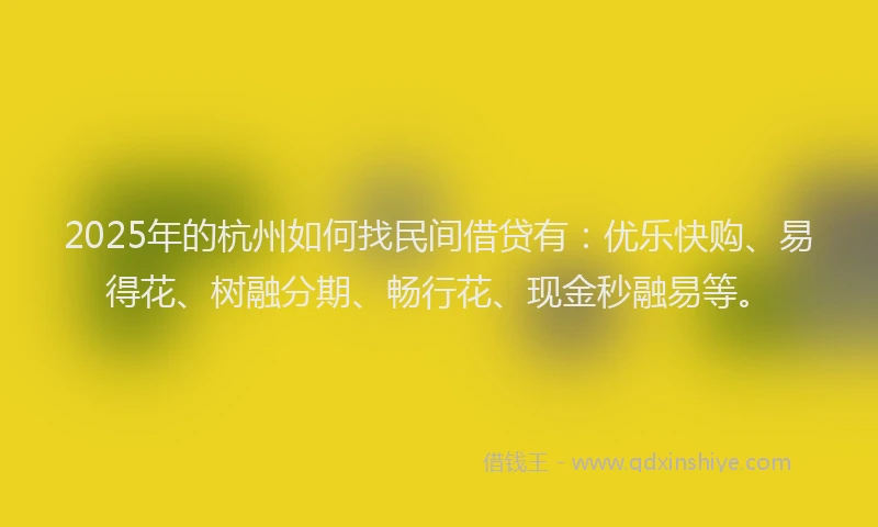 2025年的杭州如何找民间借贷有：优乐快购、易得花、树融分期、畅行花、现金秒融易等。