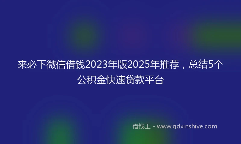 来必下微信借钱2023年版2025年推荐，总结5个公积金快速贷款平台
