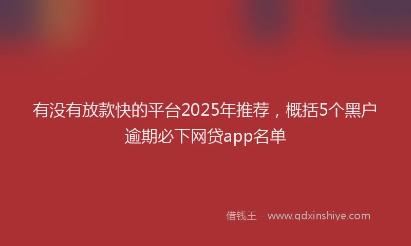 有没有放款快的平台2025年推荐，概括5个黑户逾期必下网贷app名单