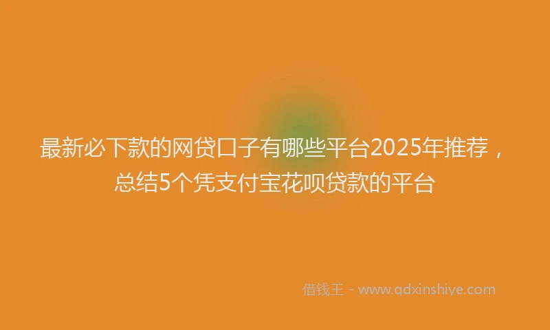 最新必下款的网贷口子有哪些平台2025年推荐，总结5个凭支付宝花呗贷款的平台