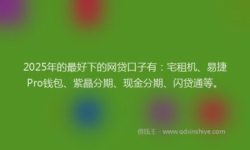 2025年的最好下的网贷口子有：宅租机、易捷Pro钱包、紫晶分期、现金分期、闪贷通等。