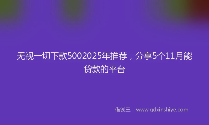 无视一切下款5002025年推荐，分享5个11月能贷款的平台