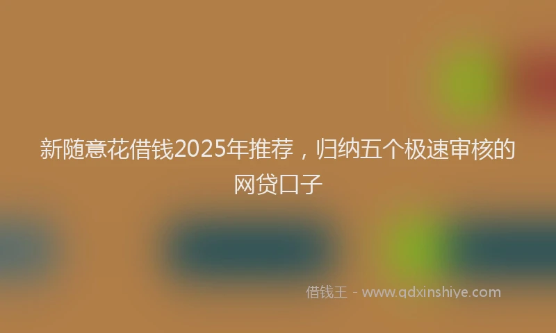 新随意花借钱2025年推荐，归纳五个极速审核的网贷口子