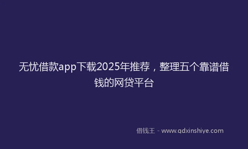 无忧借款app下载2025年推荐，整理五个靠谱借钱的网贷平台