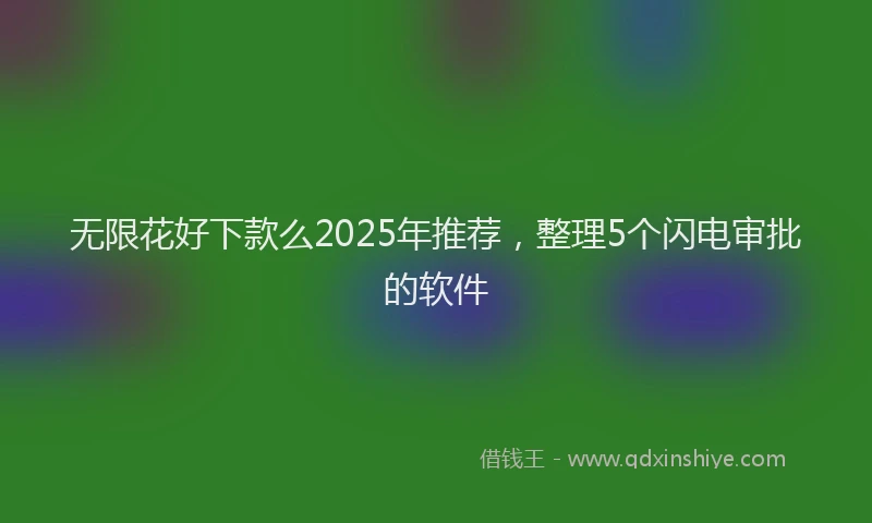 无限花好下款么2025年推荐，整理5个闪电审批的软件