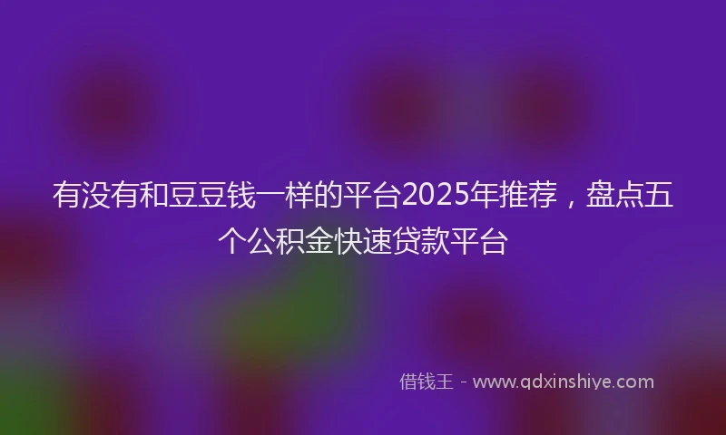有没有和豆豆钱一样的平台2025年推荐，盘点五个公积金快速贷款平台