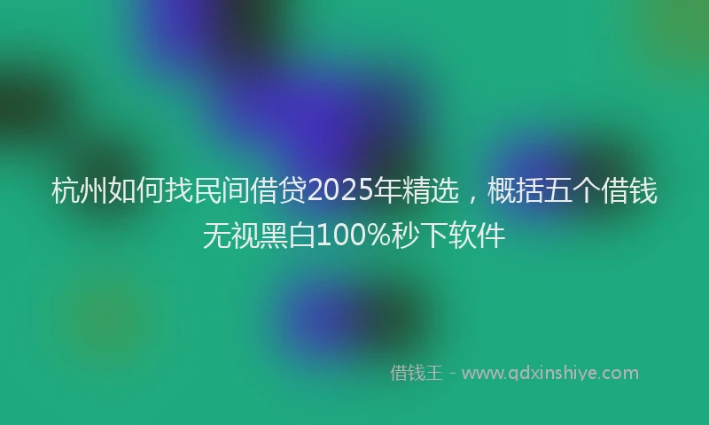 杭州如何找民间借贷2025年精选，概括五个借钱无视黑白100%秒下软件