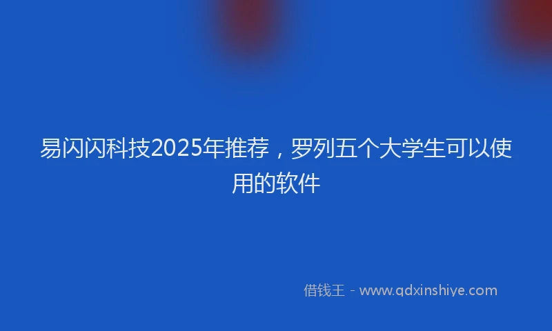 易闪闪科技2025年推荐，罗列五个大学生可以使用的软件