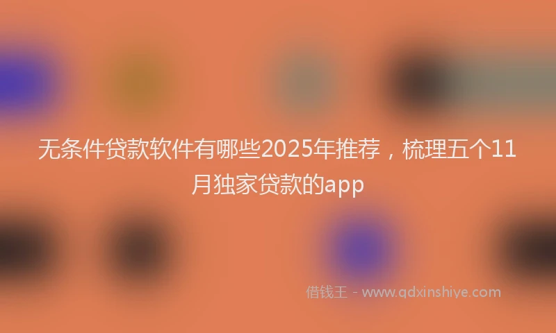 无条件贷款软件有哪些2025年推荐，梳理五个11月独家贷款的app