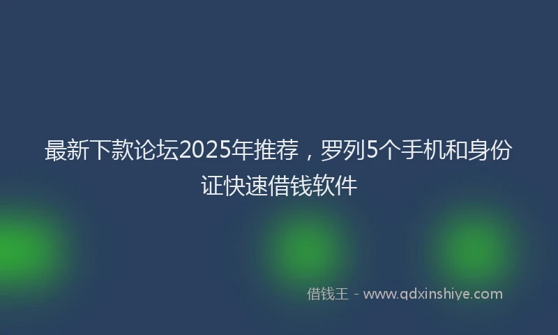 最新下款论坛2025年推荐，罗列5个手机和身份证快速借钱软件