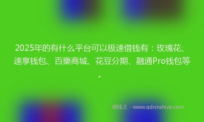 2025年的有什么平台可以极速借钱有：玫瑰花、速享钱包、百樂商城、花豆分期、融通Pro钱包等。