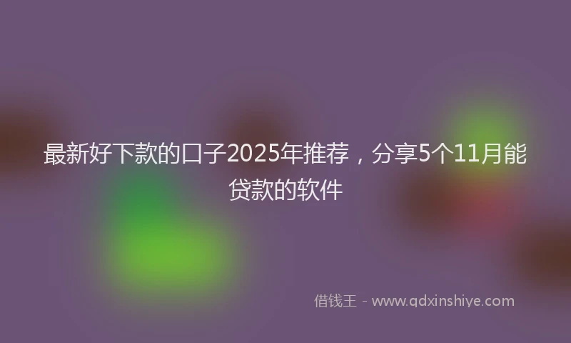 最新好下款的口子2025年推荐，分享5个11月能贷款的软件