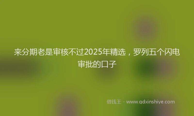 来分期老是审核不过2025年精选，罗列五个闪电审批的口子