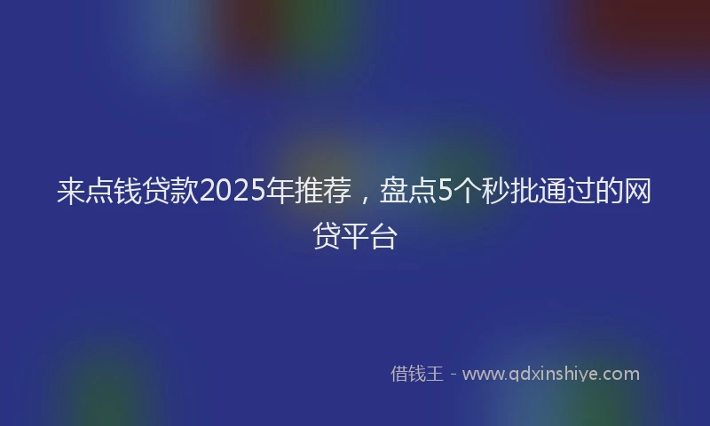 来点钱贷款2025年推荐，盘点5个秒批通过的网贷平台