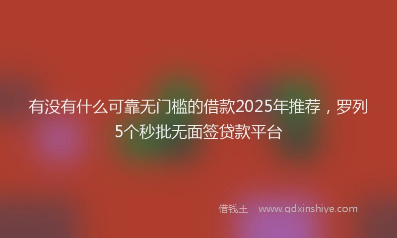 有没有什么可靠无门槛的借款2025年推荐，罗列5个秒批无面签贷款平台