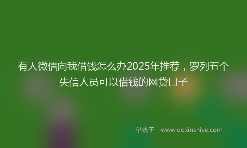 有人微信向我借钱怎么办2025年推荐，罗列五个失信人员可以借钱的网贷口子
