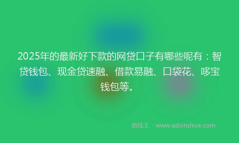 2025年的最新好下款的网贷口子有哪些呢有：智贷钱包、现金贷速融、借款易融、口袋花、哆宝钱包等。