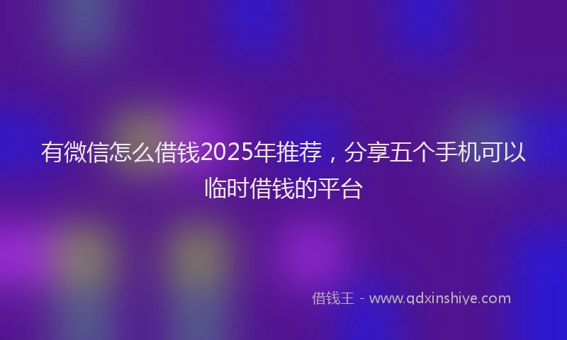 有微信怎么借钱2025年推荐，分享五个手机可以临时借钱的平台