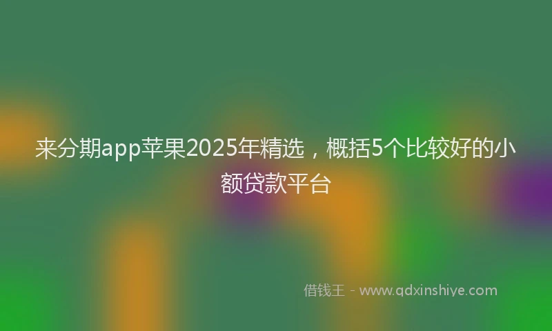 来分期app苹果2025年精选，概括5个比较好的小额贷款平台