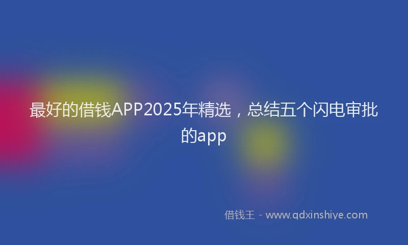 最好的借钱APP2025年精选，总结五个闪电审批的app