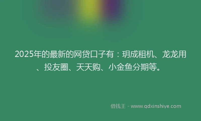 2025年的最新的网贷口子有:玥成租机、龙龙用、投友圈、天天购、小金鱼分期等。
