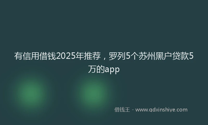 有信用借钱2025年推荐，罗列5个苏州黑户贷款5万的app