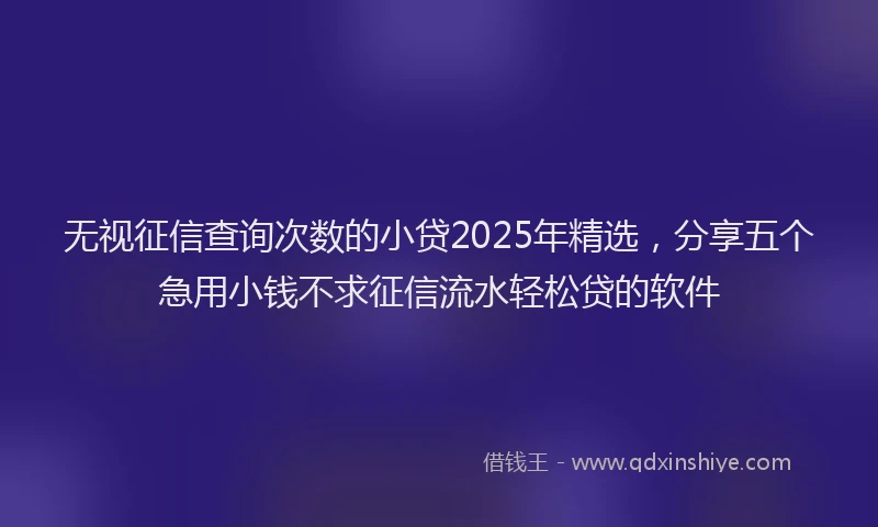 无视征信查询次数的小贷2025年精选，分享五个急用小钱不求征信流水轻松贷的软件