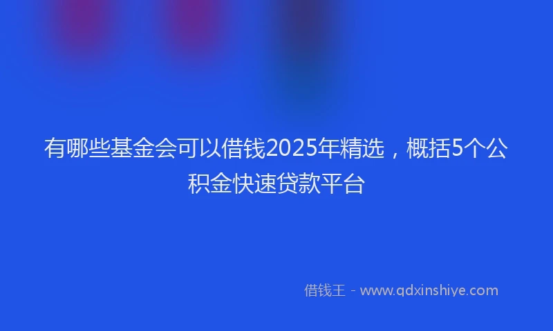 有哪些基金会可以借钱2025年精选，概括5个公积金快速贷款平台