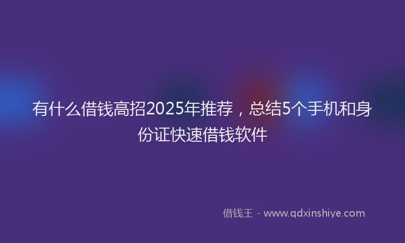 有什么借钱高招2025年推荐，总结5个手机和身份证快速借钱软件