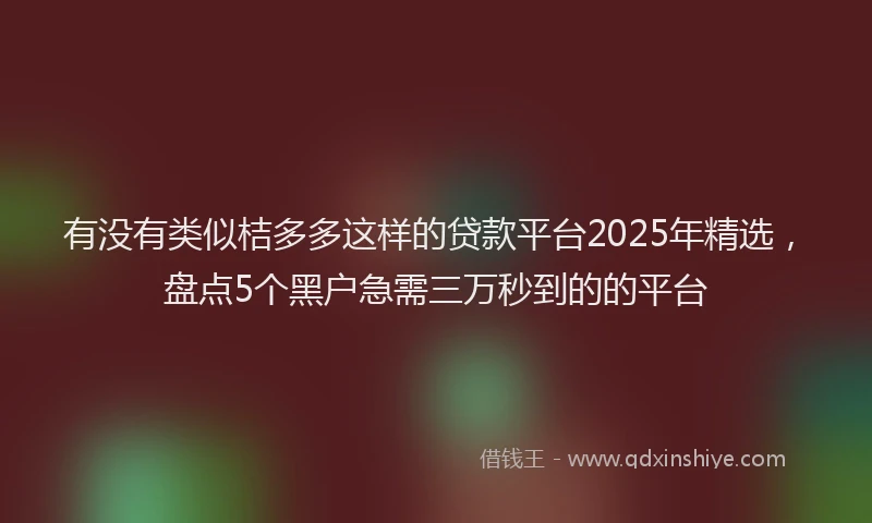 有没有类似桔多多这样的贷款平台2025年精选，盘点5个黑户急需三万秒到的的平台