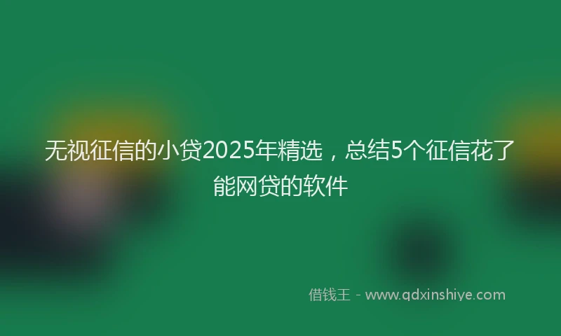 无视征信的小贷2025年精选，总结5个征信花了能网贷的软件