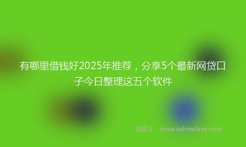 有哪里借钱好2025年推荐，分享5个最新网贷口子今日整理这五个软件
