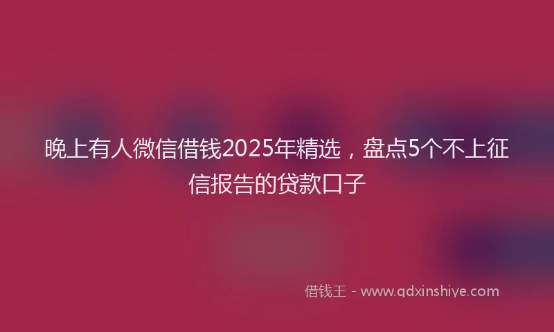 晚上有人微信借钱2025年精选，盘点5个不上征信报告的贷款口子