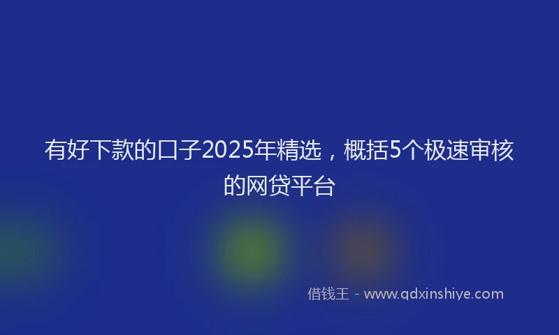 有好下款的口子2025年精选，概括5个极速审核的网贷平台