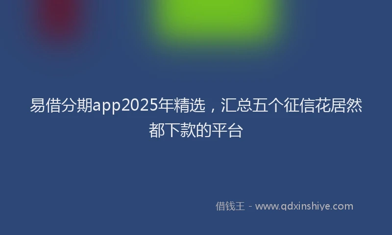 易借分期app2025年精选，汇总五个征信花居然都下款的平台