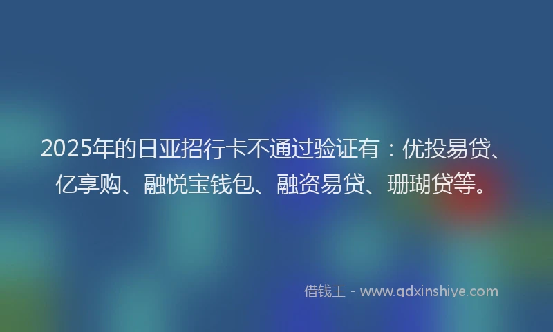 2025年的日亚招行卡不通过验证有：优投易贷、亿享购、融悦宝钱包、融资易贷、珊瑚贷等。