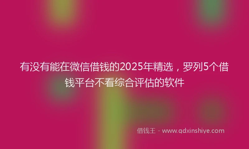 有没有能在微信借钱的2025年精选，罗列5个借钱平台不看综合评估的软件