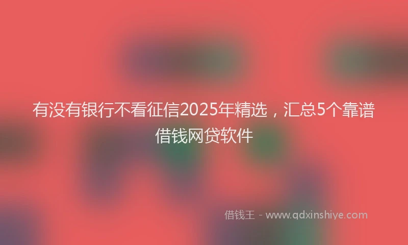 有没有银行不看征信2025年精选，汇总5个靠谱借钱网贷软件