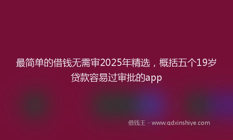 最简单的借钱无需审2025年精选，概括五个19岁贷款容易过审批的app