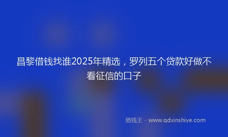 昌黎借钱找谁2025年精选，罗列五个贷款好做不看征信的口子